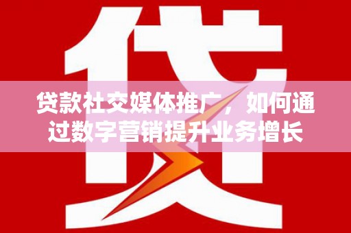 左镇贷款社交媒体推广，如何通过数字营销提升业务增长