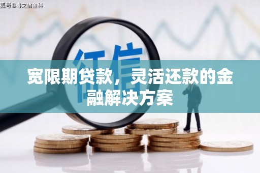 左镇宽限期贷款，灵活还款的金融解决方案