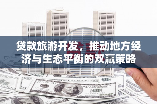 左镇贷款旅游开发，推动地方经济与生态平衡的双赢策略