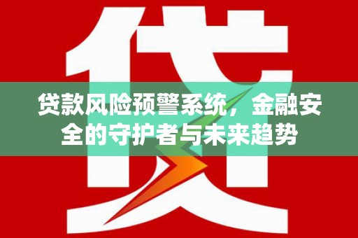 左镇贷款风险预警系统，金融安全的守护者与未来趋势
