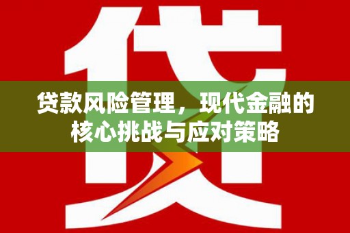 左镇贷款风险管理，现代金融的核心挑战与应对策略