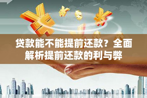 左镇贷款能不能提前还款？全面解析提前还款的利与弊