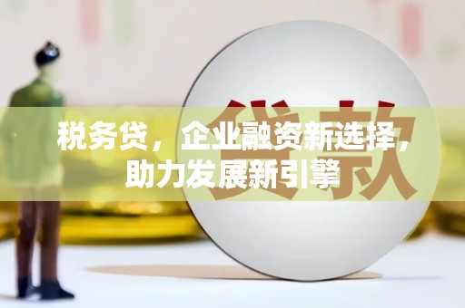 左镇税务贷，企业融资新选择，助力发展新引擎