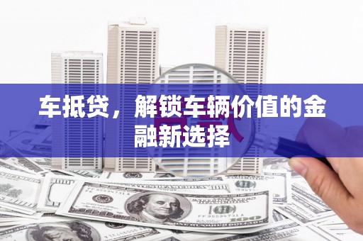 左镇车抵贷，解锁车辆价值的金融新选择