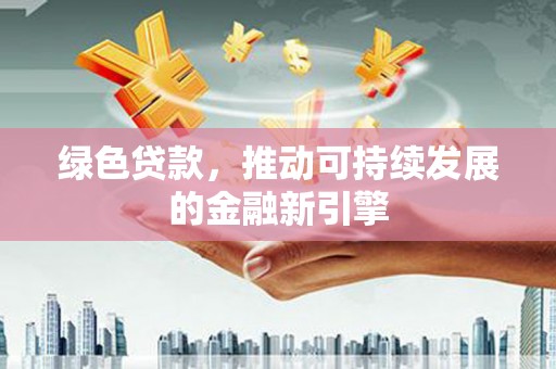 左镇绿色贷款，推动可持续发展的金融新引擎