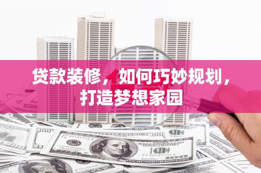 左镇贷款装修，如何巧妙规划，打造梦想家园