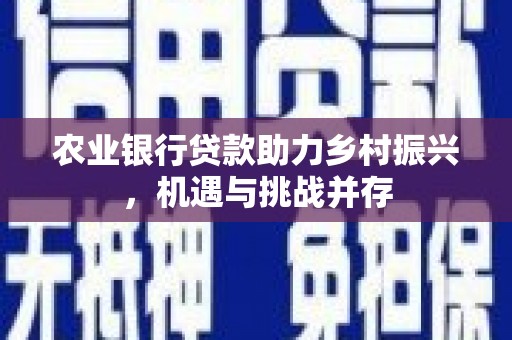 左镇农业银行贷款助力乡村振兴，机遇与挑战并存