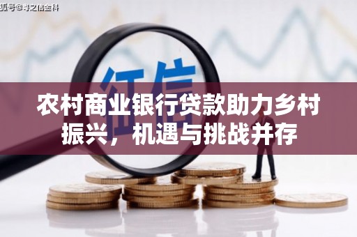 左镇农村商业银行贷款助力乡村振兴，机遇与挑战并存