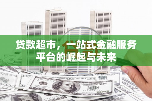 左镇贷款超市，一站式金融服务平台的崛起与未来