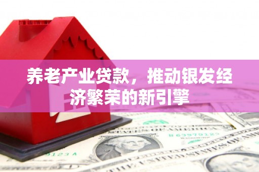 左镇养老产业贷款，推动银发经济繁荣的新引擎
