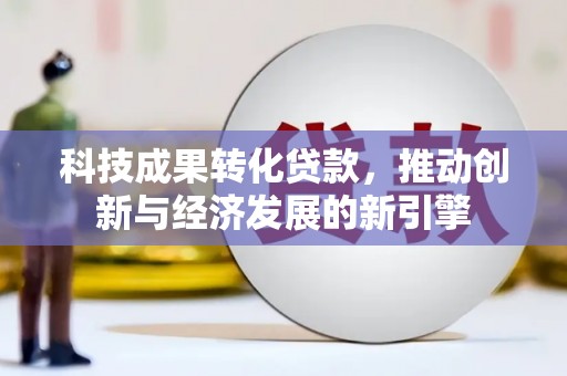 左镇科技成果转化贷款，推动创新与经济发展的新引擎