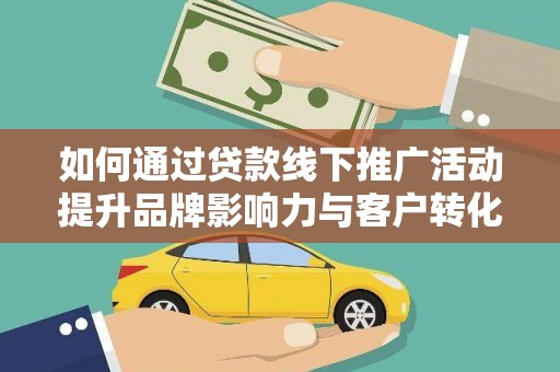 左镇如何通过贷款线下推广活动提升品牌影响力与客户转化率