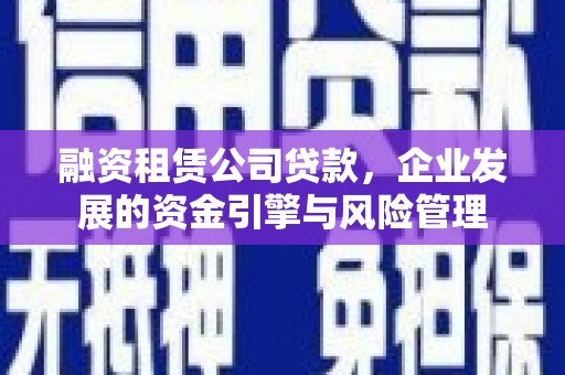 左镇融资租赁公司贷款，企业发展的资金引擎与风险管理