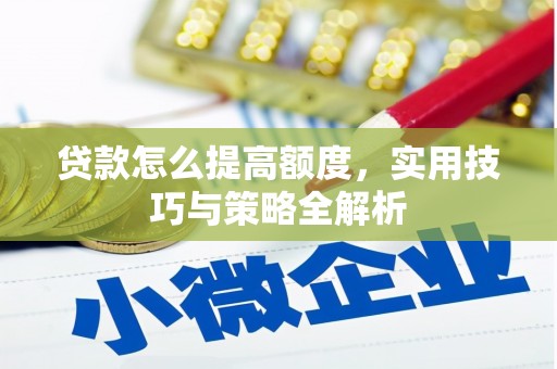 左镇贷款怎么提高额度，实用技巧与策略全解析