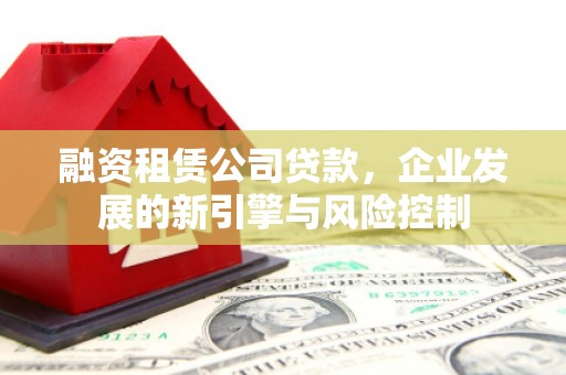 左镇融资租赁公司贷款，企业发展的新引擎与风险控制