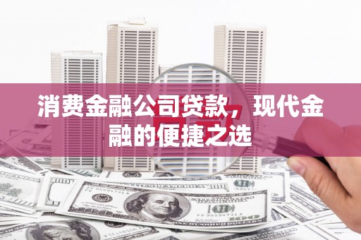 左镇消费金融公司贷款，现代金融的便捷之选