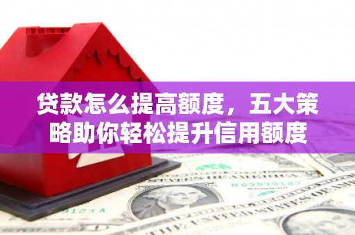 左镇贷款怎么提高额度，五大策略助你轻松提升信用额度