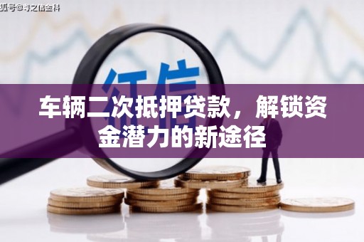 左镇车辆二次抵押贷款，解锁资金潜力的新途径