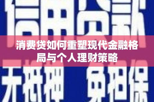 左镇消费贷如何重塑现代金融格局与个人理财策略