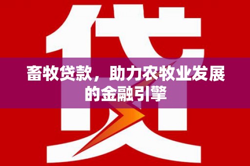 左镇畜牧贷款，助力农牧业发展的金融引擎