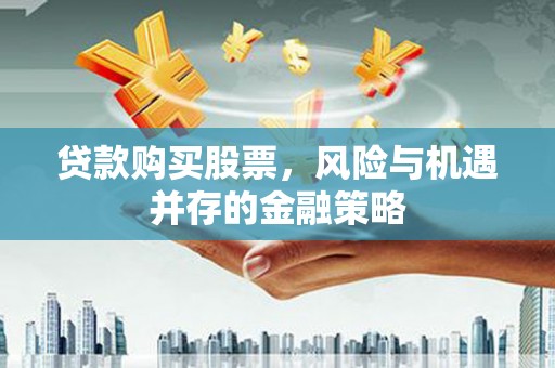 左镇贷款购买股票，风险与机遇并存的金融策略