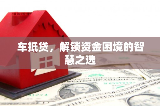 左镇车抵贷，解锁资金困境的智慧之选