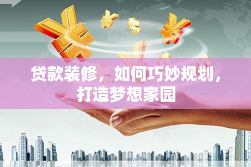左镇贷款装修，如何巧妙规划，打造梦想家园
