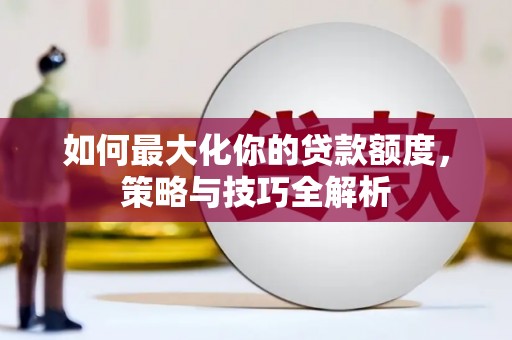 左镇如何最大化你的贷款额度，策略与技巧全解析