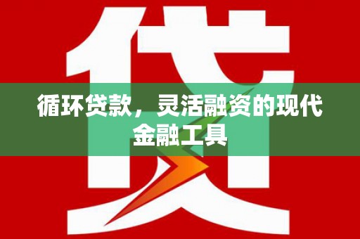 左镇循环贷款，灵活融资的现代金融工具