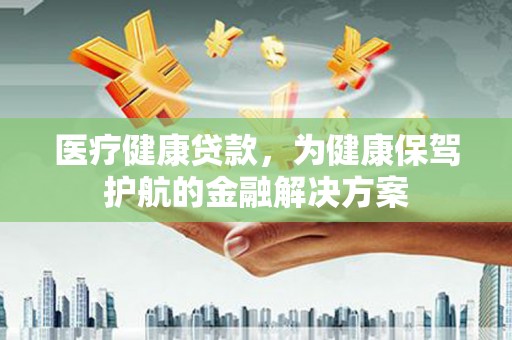 左镇医疗健康贷款，为健康保驾护航的金融解决方案