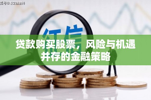 左镇贷款购买股票，风险与机遇并存的金融策略