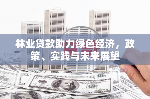 左镇林业贷款助力绿色经济，政策、实践与未来展望