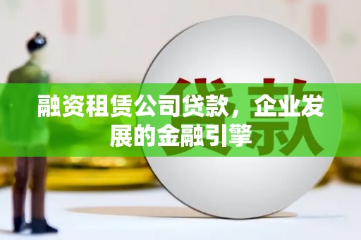 左镇融资租赁公司贷款，企业发展的金融引擎