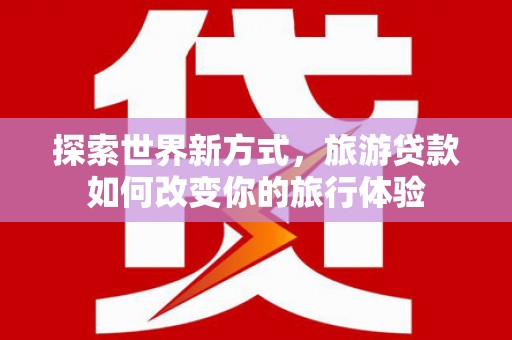 左镇探索世界新方式，旅游贷款如何改变你的旅行体验