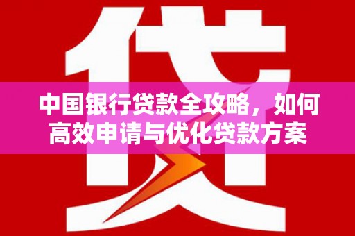 左镇中国银行贷款全攻略，如何高效申请与优化贷款方案