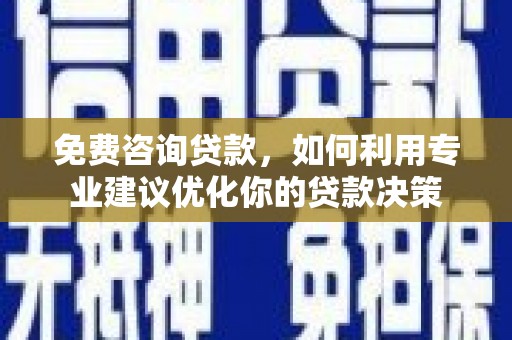 左镇免费咨询贷款，如何利用专业建议优化你的贷款决策