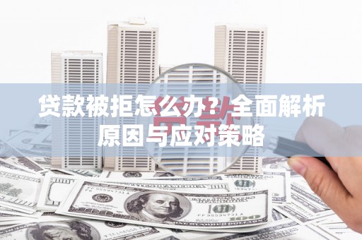 左镇贷款被拒怎么办？全面解析原因与应对策略