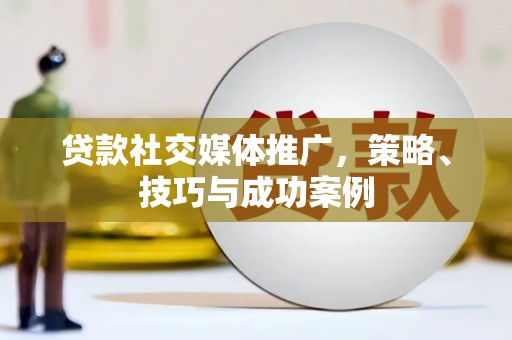 左镇贷款社交媒体推广，策略、技巧与成功案例