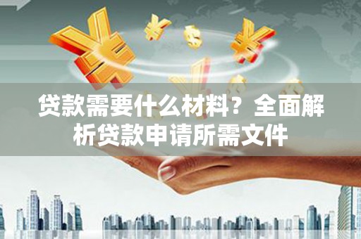 左镇贷款需要什么材料？全面解析贷款申请所需文件