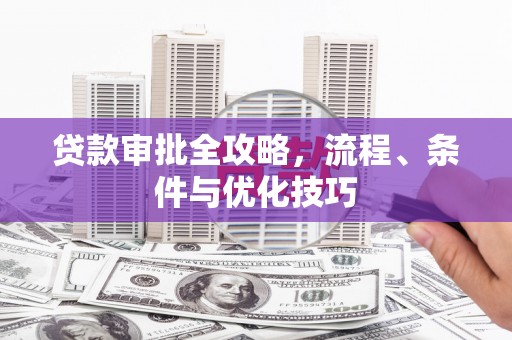 左镇贷款审批全攻略，流程、条件与优化技巧