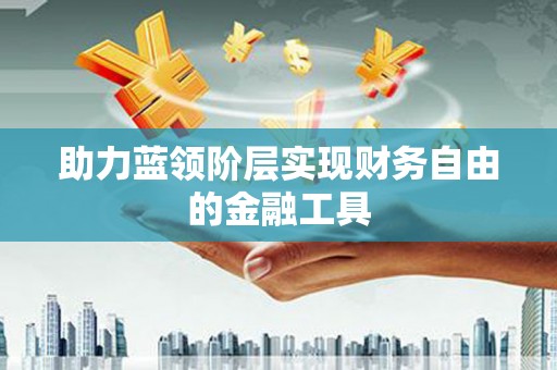 左镇助力蓝领阶层实现财务自由的金融工具