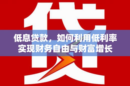 左镇低息贷款，如何利用低利率实现财务自由与财富增长