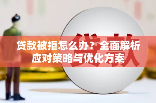 左镇贷款被拒怎么办？全面解析应对策略与优化方案