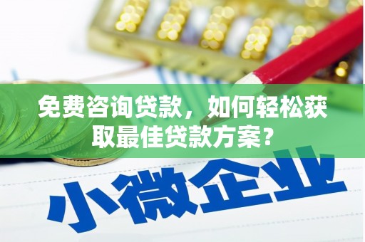 左镇免费咨询贷款，如何轻松获取最佳贷款方案？