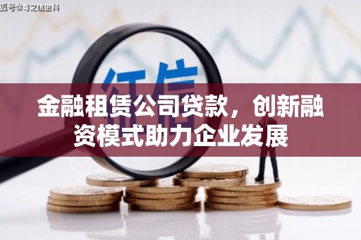 左镇金融租赁公司贷款，创新融资模式助力企业发展