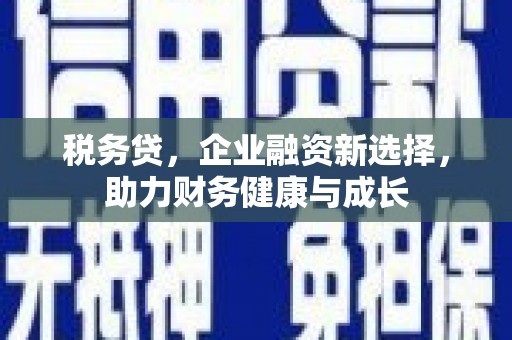 左镇税务贷，企业融资新选择，助力财务健康与成长