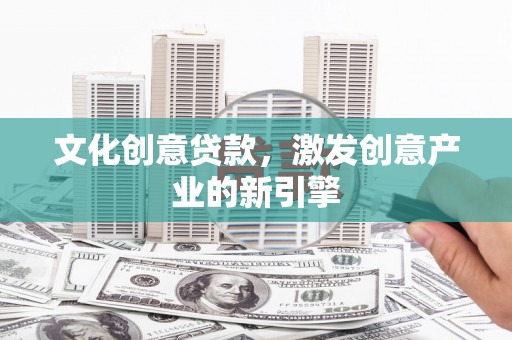 左镇文化创意贷款，激发创意产业的新引擎