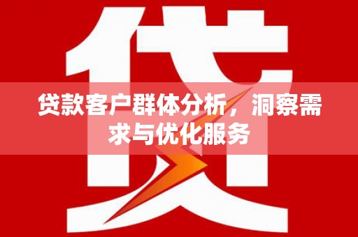 左镇贷款客户群体分析，洞察需求与优化服务